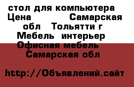 стол для компьютера › Цена ­ 2 200 - Самарская обл., Тольятти г. Мебель, интерьер » Офисная мебель   . Самарская обл.